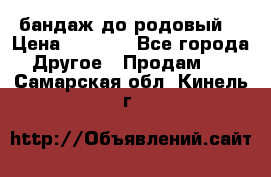 бандаж до родовый  › Цена ­ 1 000 - Все города Другое » Продам   . Самарская обл.,Кинель г.